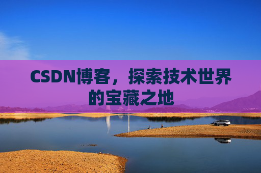 CSDN博客，探索技术世界的宝藏之地